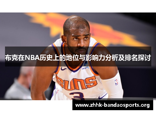 布克在NBA历史上的地位与影响力分析及排名探讨