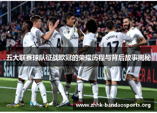 五大联赛球队征战欧冠的荣耀历程与背后故事揭秘