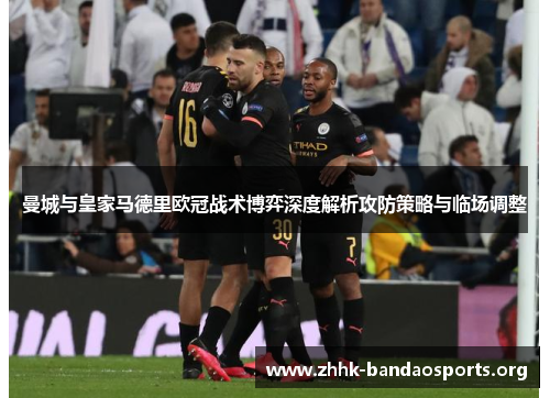 曼城与皇家马德里欧冠战术博弈深度解析攻防策略与临场调整