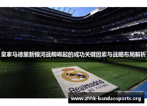 皇家马德里新银河战舰崛起的成功关键因素与战略布局解析