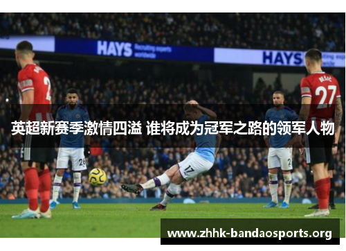 英超新赛季激情四溢 谁将成为冠军之路的领军人物