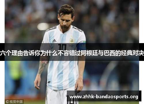 六个理由告诉你为什么不容错过阿根廷与巴西的经典对决