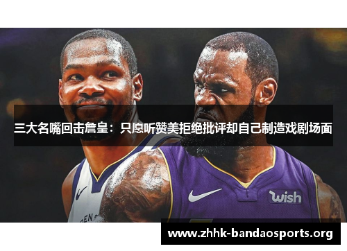 三大名嘴回击詹皇：只愿听赞美拒绝批评却自己制造戏剧场面
