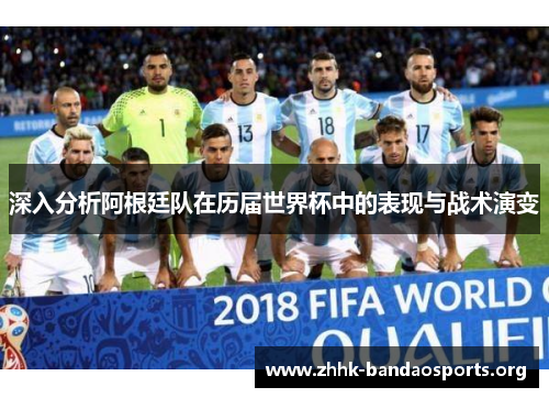 深入分析阿根廷队在历届世界杯中的表现与战术演变