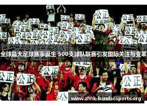 全球最大足球赛事诞生 500支球队联赛引发国际关注与变革