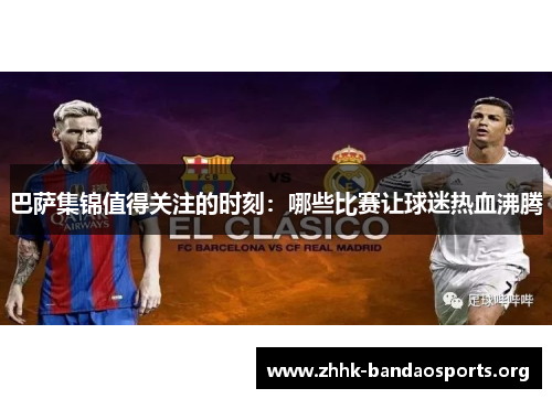 巴萨集锦值得关注的时刻：哪些比赛让球迷热血沸腾