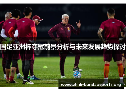 国足亚洲杯夺冠前景分析与未来发展趋势探讨