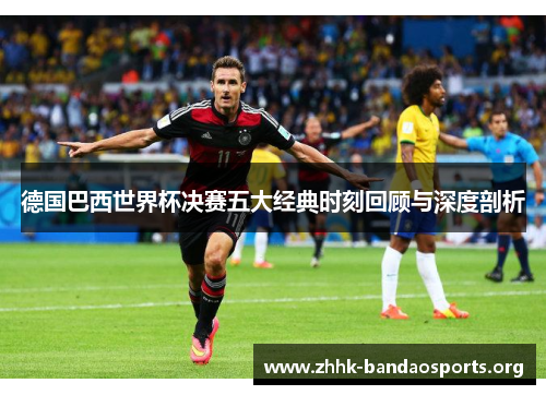 德国巴西世界杯决赛五大经典时刻回顾与深度剖析