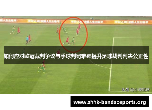 如何应对欧冠裁判争议与手球判罚难题提升足球裁判判决公正性