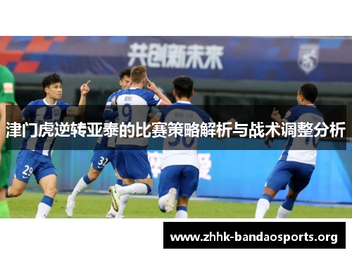 津门虎逆转亚泰的比赛策略解析与战术调整分析