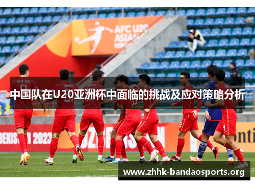 中国队在U20亚洲杯中面临的挑战及应对策略分析