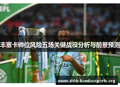 丰塞卡帅位风险五场关键战役分析与前景预测