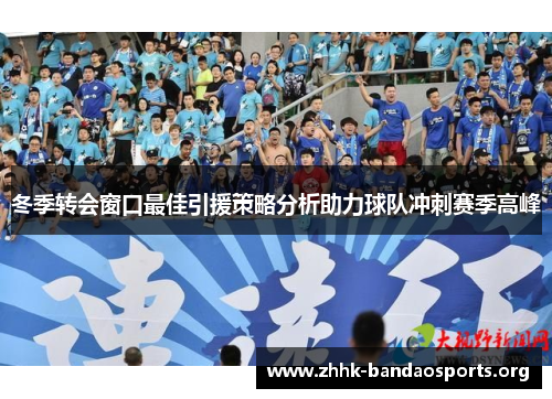 冬季转会窗口最佳引援策略分析助力球队冲刺赛季高峰