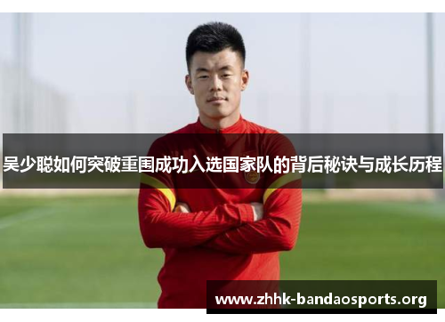 吴少聪如何突破重围成功入选国家队的背后秘诀与成长历程