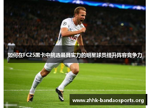 如何在FC25黑卡中挑选最具实力的明星球员提升阵容竞争力