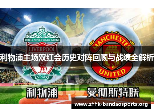 利物浦主场双红会历史对阵回顾与战绩全解析
