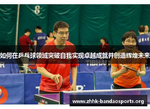 如何在乒乓球领域突破自我实现卓越成就并创造辉煌未来