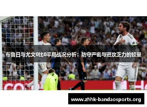 布鲁日与尤文0比0平局战况分析：防守严密与进攻乏力的较量