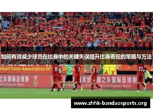 如何有效减少球员在比赛中的关键失误提升比赛表现的策略与方法
