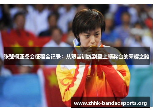 张楚桐亚冬会征程全记录：从艰苦训练到登上领奖台的荣耀之路