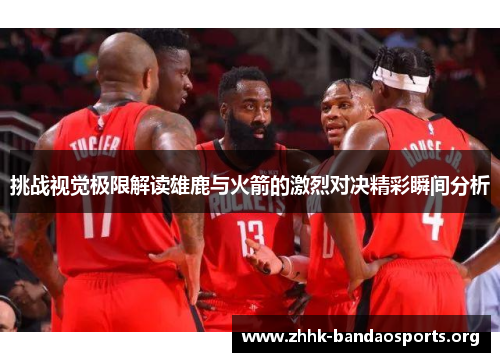 挑战视觉极限解读雄鹿与火箭的激烈对决精彩瞬间分析