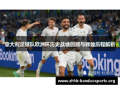 意大利足球队欧洲杯历史战绩回顾与辉煌历程解析