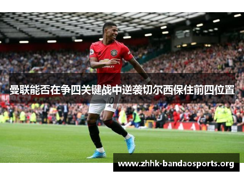曼联能否在争四关键战中逆袭切尔西保住前四位置