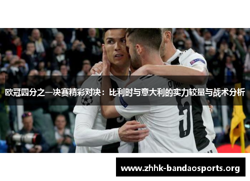 欧冠四分之一决赛精彩对决：比利时与意大利的实力较量与战术分析