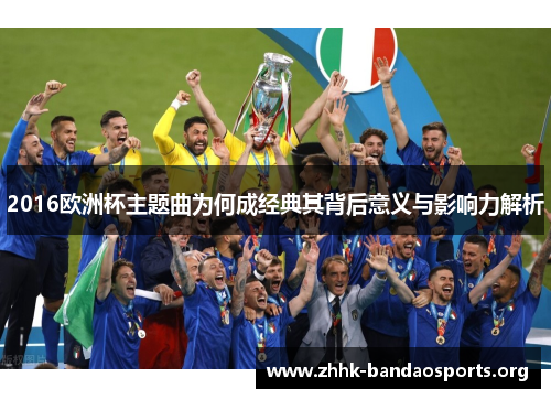 2016欧洲杯主题曲为何成经典其背后意义与影响力解析