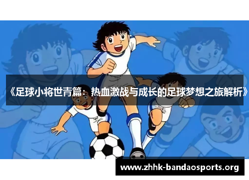 《足球小将世青篇：热血激战与成长的足球梦想之旅解析》