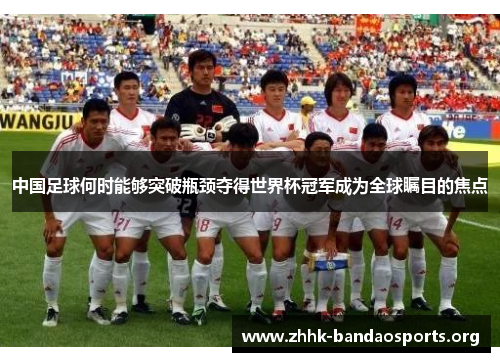 中国足球何时能够突破瓶颈夺得世界杯冠军成为全球瞩目的焦点