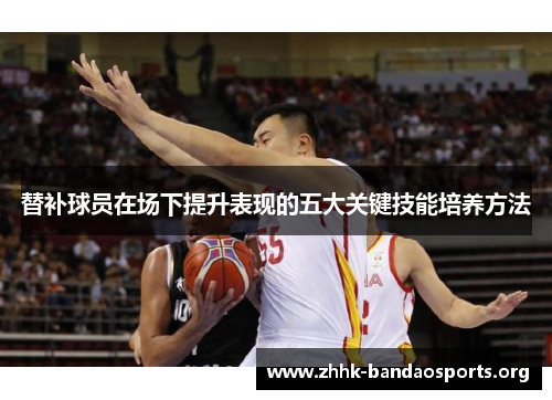 替补球员在场下提升表现的五大关键技能培养方法