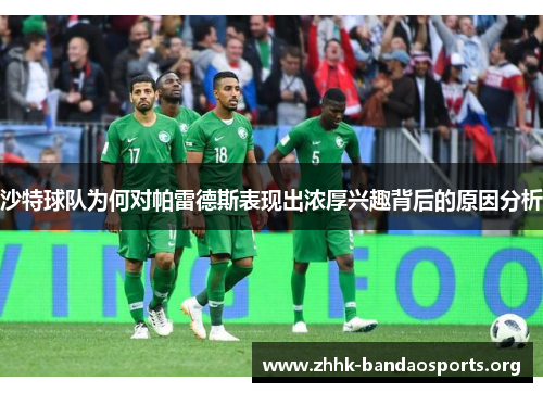 沙特球队为何对帕雷德斯表现出浓厚兴趣背后的原因分析