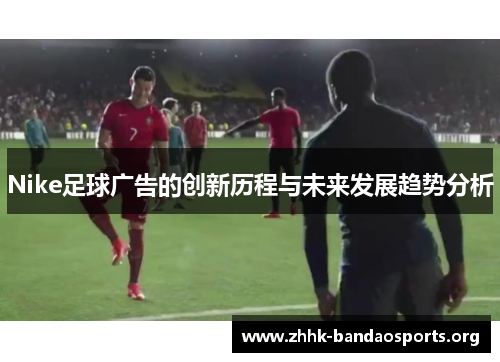 Nike足球广告的创新历程与未来发展趋势分析