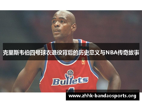 克里斯韦伯四号球衣退役背后的历史意义与NBA传奇故事