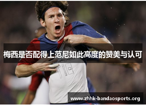 梅西是否配得上范尼如此高度的赞美与认可