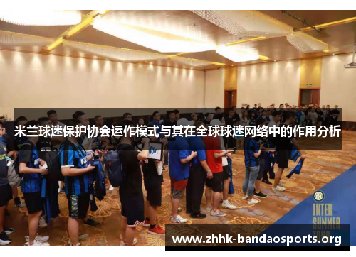 米兰球迷保护协会运作模式与其在全球球迷网络中的作用分析