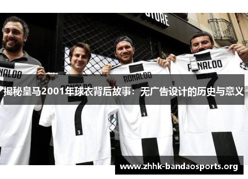 揭秘皇马2001年球衣背后故事：无广告设计的历史与意义