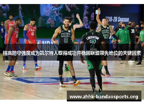 提高防守强度成为凯尔特人取得成功并稳固联盟领先地位的关键因素
