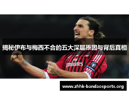 揭秘伊布与梅西不合的五大深层原因与背后真相