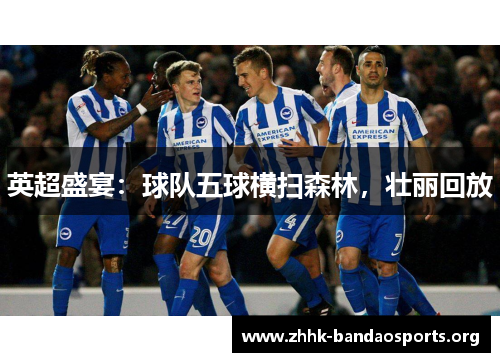 英超盛宴：球队五球横扫森林，壮丽回放