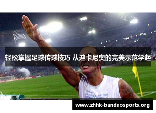 轻松掌握足球传球技巧 从迪卡尼奥的完美示范学起 轻松掌握足球传球技巧 从迪卡尼奥的完美示范学起