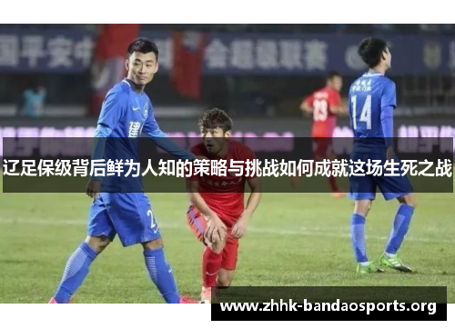 辽足保级背后鲜为人知的策略与挑战如何成就这场生死之战 辽足保级背后鲜为人知的策略与挑战如何成就这场生死之战