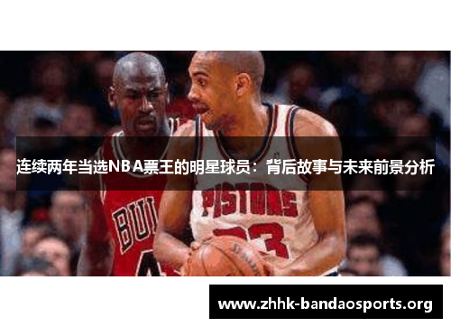 连续两年当选NBA票王的明星球员:背后故事与未来前景分析 连续两年当选NBA票王的明星球员:背后故事与未来前景分析
