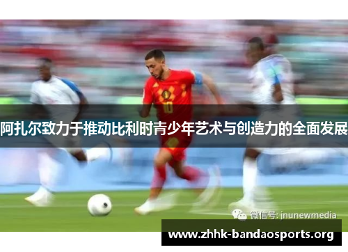 阿扎尔致力于推动比利时青少年艺术与创造力的全面发展