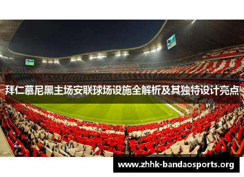 拜仁慕尼黑主场安联球场设施全解析及其独特设计亮点