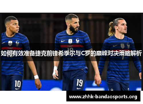 如何有效准备捷克前锋希季尔与C罗的巅峰对决策略解析 如何有效准备捷克前锋希季尔与C罗的巅峰对决策略解析