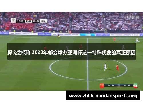 探究为何和2023年都会举办亚洲杯这一特殊现象的真正原因 探究为何和2023年都会举办亚洲杯这一特殊现象的真正原因