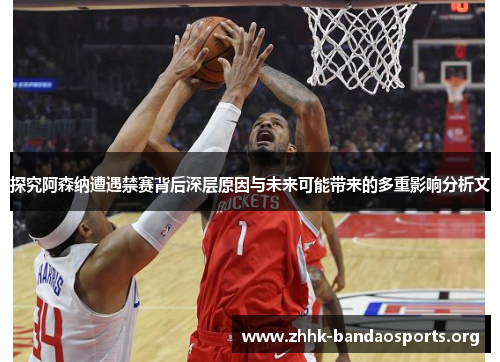 探究阿森纳遭遇禁赛背后深层原因与未来可能带来的多重影响分析文 探究阿森纳遭遇禁赛背后深层原因与未来可能带来的多重影响分析文