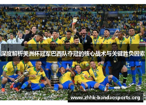 深度解析美洲杯冠军巴西队夺冠的核心战术与关键胜负因素